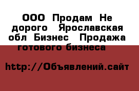 “ООО“ Продам. Не дорого - Ярославская обл. Бизнес » Продажа готового бизнеса   